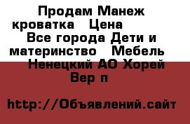 Продам Манеж кроватка › Цена ­ 2 000 - Все города Дети и материнство » Мебель   . Ненецкий АО,Хорей-Вер п.